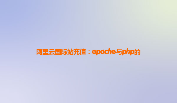阿里云国际站充值：apache与php的