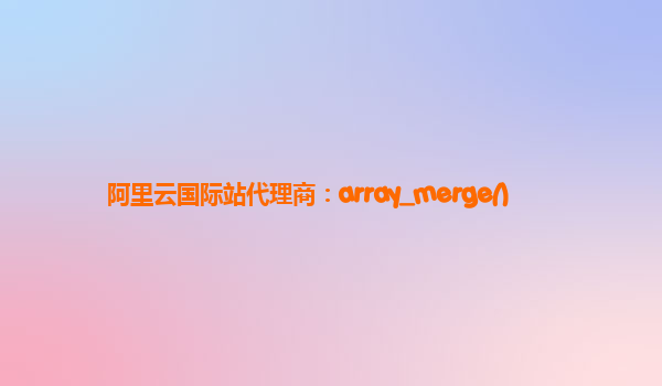 阿里云国际站代理商：array_merge()