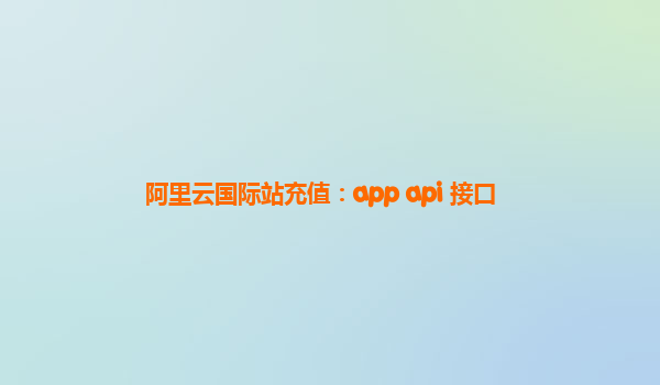 阿里云国际站充值：app api 接口