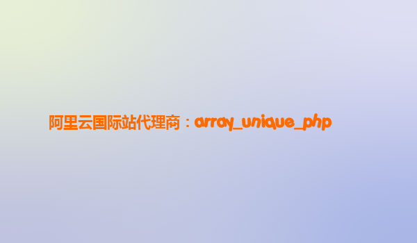 阿里云国际站代理商：array_unique_php