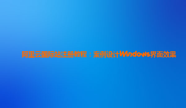 阿里云国际站注册教程：案例设计Windows界面效果