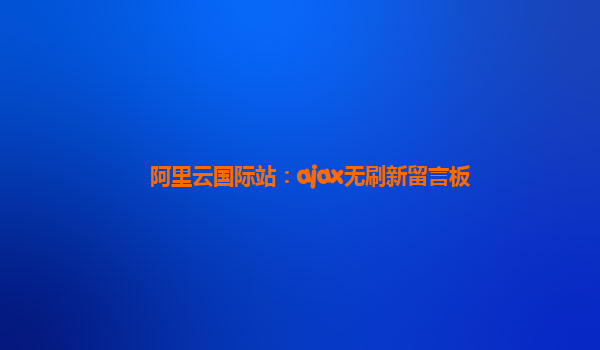 阿里云国际站：ajax无刷新留言板