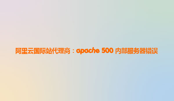 阿里云国际站代理商：apache 500 内部服务器错误