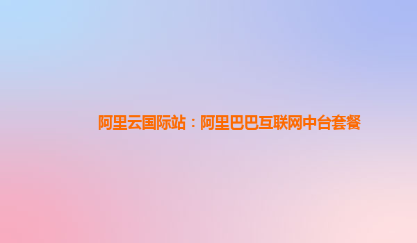 阿里云国际站：阿里巴巴互联网中台套餐