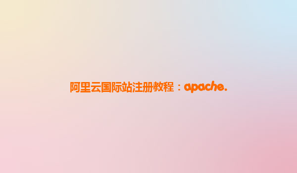 阿里云国际站注册教程：apache.