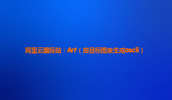 阿里云国际站：Art（由目标图象生成ascii）