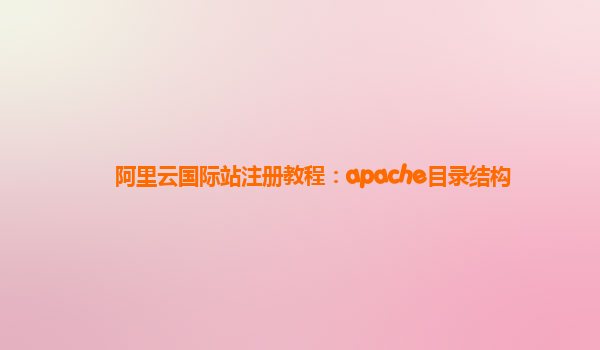 阿里云国际站注册教程：apache目录结构