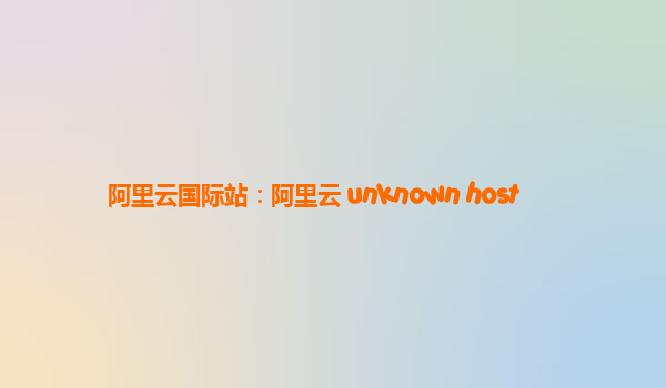 阿里云国际站：阿里云 unknown host