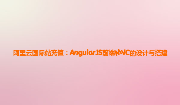 阿里云国际站充值：AngularJS前端MVC的设计与搭建