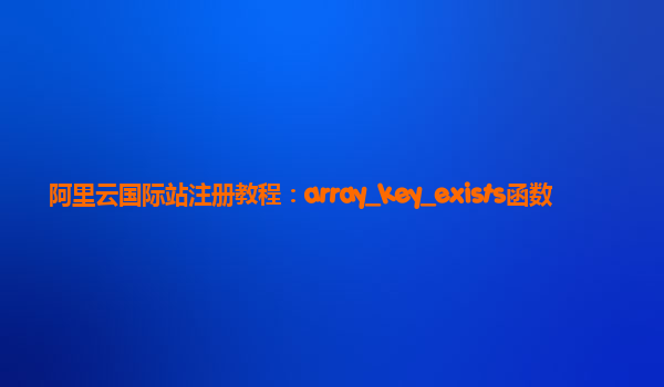 阿里云国际站注册教程：array_key_exists函数