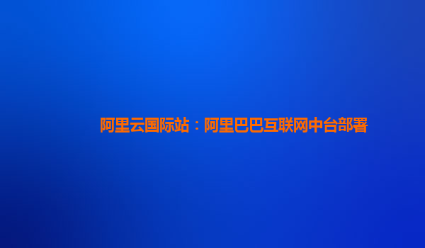 阿里云国际站：阿里巴巴互联网中台部署