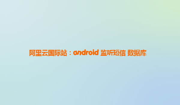 阿里云国际站：android 监听短信 数据库