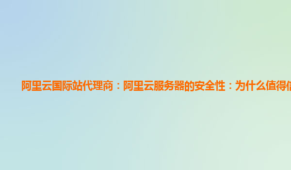 阿里云国际站代理商：阿里云服务器的安全性：为什么值得信赖？
