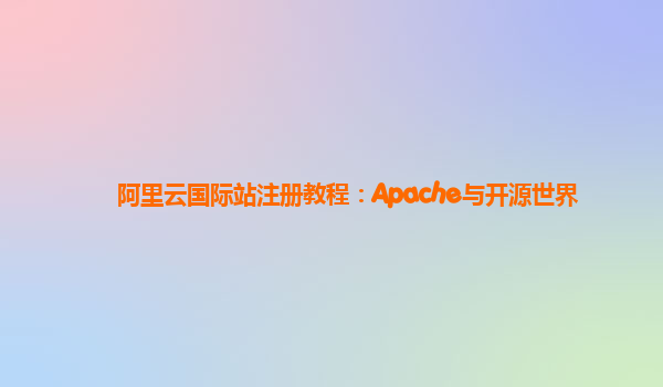 阿里云国际站注册教程：Apache与开源世界
