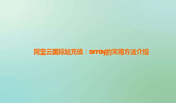阿里云国际站充值：array的常用方法介绍