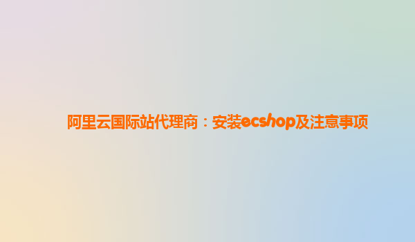 阿里云国际站代理商：安装ecshop及注意事项