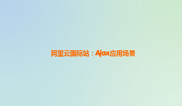 阿里云国际站：Ajax应用场景