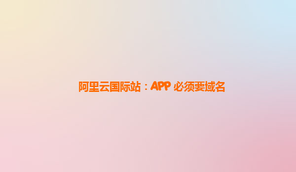 阿里云国际站：APP 必须要域名
