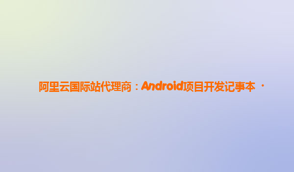 阿里云国际站代理商：Android项目开发记事本