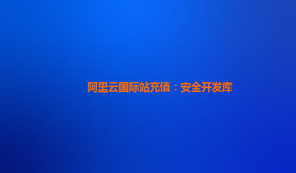 阿里云国际站充值：安全开发库