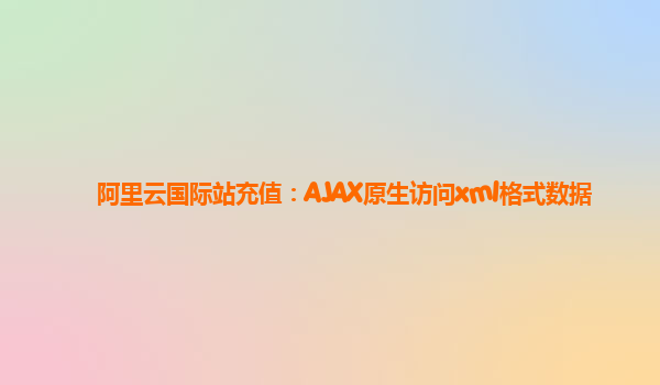 阿里云国际站充值：AJAX原生访问xml格式数据