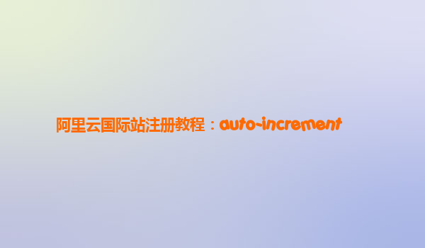 阿里云国际站注册教程：auto-increment