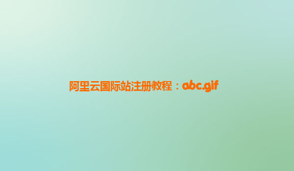 阿里云国际站注册教程：abc.gif