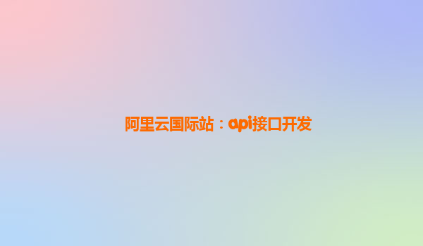 阿里云国际站：api接口开发