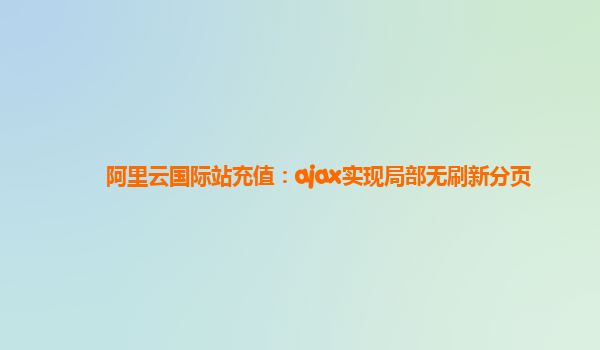阿里云国际站充值：ajax实现局部无刷新分页