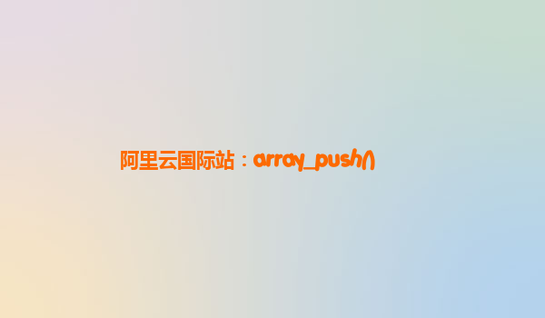 阿里云国际站：array_push()