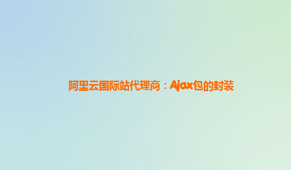 阿里云国际站代理商：Ajax包的封装