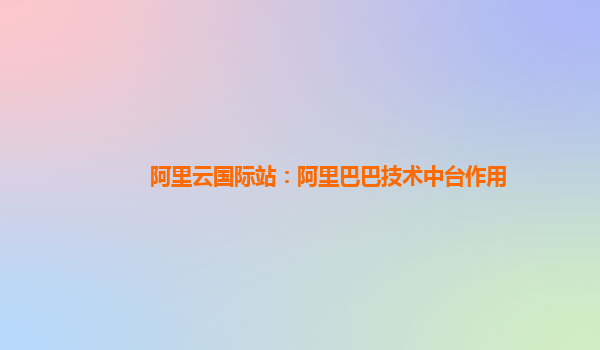 阿里云国际站：阿里巴巴技术中台作用