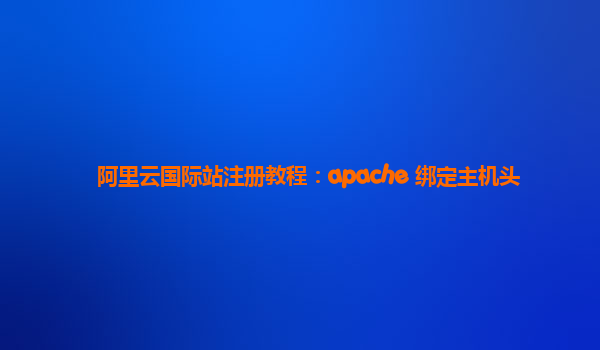 阿里云国际站注册教程：apache 绑定主机头