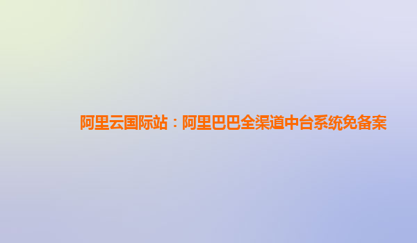 阿里云国际站：阿里巴巴全渠道中台系统免备案