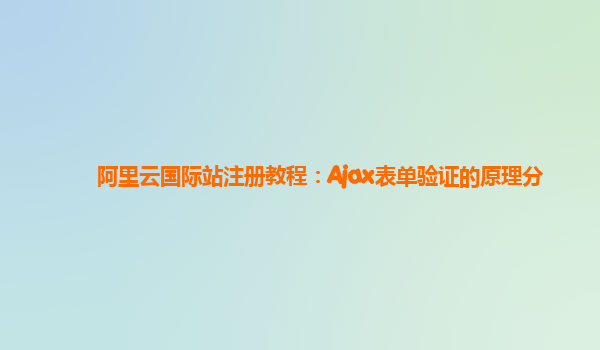 阿里云国际站注册教程：Ajax表单验证的原理分