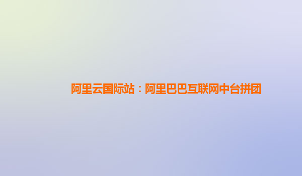 阿里云国际站：阿里巴巴互联网中台拼团