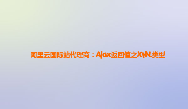 阿里云国际站代理商：Ajax返回值之XML类型