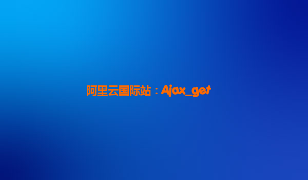 阿里云国际站：Ajax_get