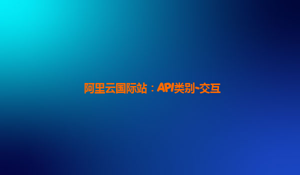 阿里云国际站：API类别-交互