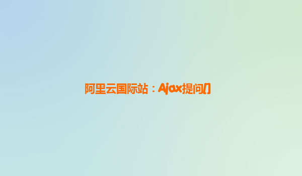 阿里云国际站：Ajax提问[]