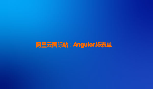 阿里云国际站：AngularJS表单