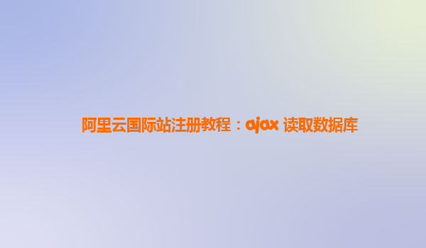 阿里云国际站注册教程：ajax 读取数据库