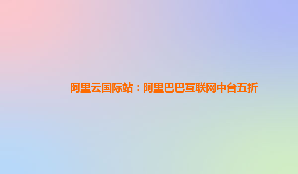 阿里云国际站：阿里巴巴互联网中台五折