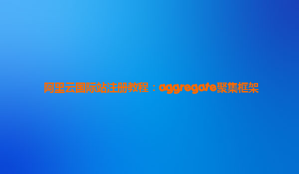 阿里云国际站注册教程：aggregate聚集框架