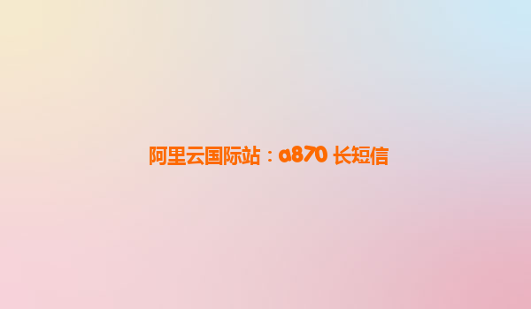 阿里云国际站：a870 长短信