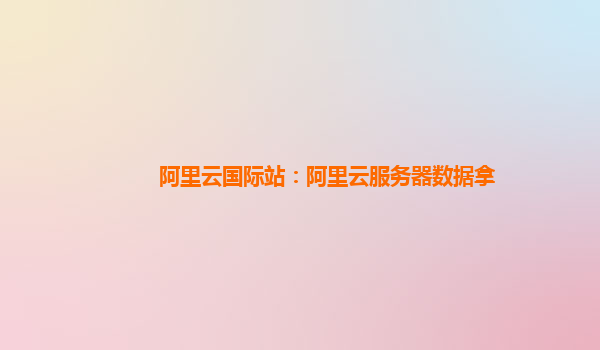 阿里云国际站：阿里云服务器数据拿