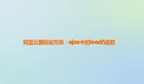 阿里云国际站充值：ajax中的load()函数