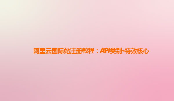 阿里云国际站注册教程：API类别-特效核心