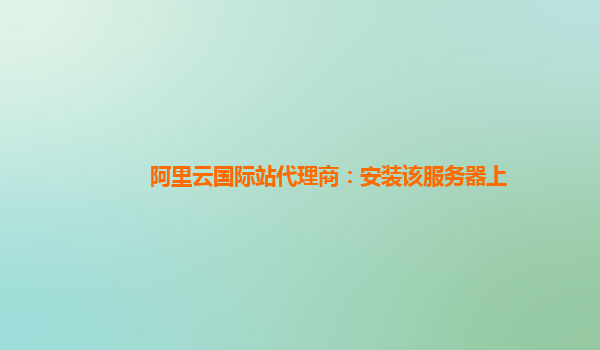 阿里云国际站代理商：安装该服务器上
