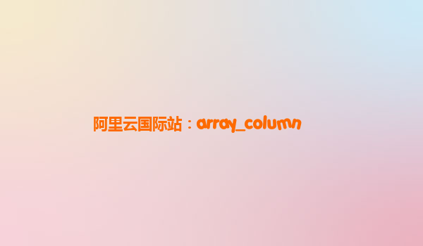 阿里云国际站：array_column